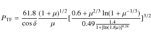 \begin{displaymath}P_{\rm TF}={61.8\over\cos\delta} {(1+\mu)^{1/2}\over\mu} [{0....
...^{-1/3})\over 0.49 {1.4\over 1+[\ln (1.8 \mu)]^{0.24}}}]^{3/2}
\end{displaymath}