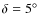 $\delta=5\hbox{$^\circ$ }$