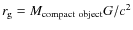 $r_{\rm g}=M_{\rm compact~object} G/c^2$