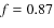 $\mathit{f} = 0.87$