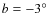 $b = -3\hbox{$^\circ$ }$