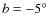 $b = -5\hbox{$^\circ$ }$
