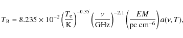 \begin{displaymath}
T_{\rm B} = 8.235\times 10^{-2} \left (\frac{T_{\rm e}}{\rm ...
...ight)^{-2.1}\left( \frac{EM}{{\rm pc~cm}^{-6}}\right)a(\nu,T),
\end{displaymath}
