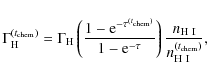 \begin{displaymath}
\Gamma_{{\rm H}}^{(t_{{\rm chem}})} = \Gamma_{{\rm H}} \lef...
...) \frac{ n_{{\rm H~I}} }{ n_{{\rm H~I}}^{(t_{{\rm chem}})} },
\end{displaymath}