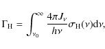 \begin{displaymath}
\Gamma_{{\rm H}} = \int_{\nu_{0}}^{\infty} \frac{4 \pi J_{\nu}}{h \nu} \sigma_{{\rm H}}(\nu) {\rm d} \nu,
\end{displaymath}