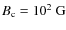 $ B_{\rm c} = 10^2~{\rm G} $