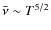 $ {\bar \nu} \sim T^{5/2} $