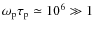 $\omega_{\rm p} \tau_{\rm p} \simeq 10^6 \gg 1$