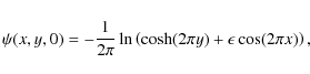 \begin{displaymath}\psi(x,y, 0) = - \frac {1} {2 \pi} \ln \left(\cosh(2 \pi y) +
\epsilon \cos(2 \pi x) \right),
\end{displaymath}