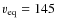 $v_{\rm eq}=145$