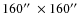 $160\hbox{$^{\prime\prime}$ }\times 160 \hbox{$^{\prime\prime}$ }$