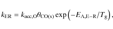 \begin{displaymath}
k_{\rm ER} = k_{\rm acc,O} \theta_{\rm CO(s)} \exp\left(-E_{\rm A,E-R}/T_{\rm g}\right),
\end{displaymath}