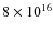 $8 \times 10^{16}$
