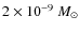 $2 \times 10^{-9}~M_\odot$