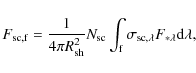 \begin{displaymath}F_{\rm sc,f} = \frac{1}{4 \pi R_{\rm sh}^2} N_{\rm sc} \int_{\rm f} \sigma_{{\rm sc},\lambda} F_{\ast \lambda} {\rm d}\lambda,
\end{displaymath}