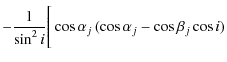 $\displaystyle - {1\over{\sin^2 i}}\Bigg[\cos \alpha_j\thinspace (\cos \alpha_j -
\cos \beta_j \cos i)$