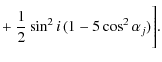 $\displaystyle + ~ {1\over{2}} \sin^2 i\thinspace (1 - 5\cos^2 \alpha_j)\Bigg].$