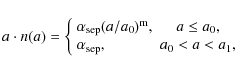 \begin{displaymath}a\cdot n(a)=\left\{
\begin{array}{lc}
\alpha_{\rm sep}(a/a_...
...alpha_{\rm sep}, & a_{\rm0}<a<a_{\rm 1},\\
\end{array}\right.
\end{displaymath}