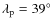 $\lambda_{\rm p} =39^\circ$