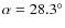 $\alpha=28.3^\circ$