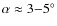 $\alpha \approx 3{-}5^\circ$