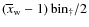 $\left(\overline{x}_{\rm w}-1\right){\rm bin}_\dagger/2$