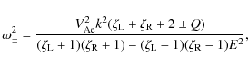 \begin{displaymath}\omega_{\pm}^2 = \frac{V_{\rm Ae}^2k^2(\zeta_{\rm L}+\zeta_{\...
...+1)(\zeta_{\rm R}+1) - (\zeta_{\rm L}-1)(\zeta_{\rm R}-1)E^2},
\end{displaymath}