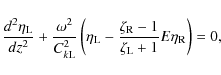 \begin{displaymath}\frac{d^2\eta_{\rm L}}{dz^2} + \frac{\omega^2}{C_{k{\rm L}}^2...
...zeta_{\rm R} - 1}{\zeta_{\rm L} + 1}E\eta_{\rm R}\right) = 0 ,
\end{displaymath}