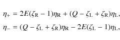 \begin{displaymath}\begin{array}{l}
\eta_+ = 2E(\zeta_{\rm R} - 1)\eta_{\rm R} +...
...)\eta_{\rm R} - 2E(\zeta_{\rm L} - 1)\eta_{\rm L} ,
\end{array}\end{displaymath}