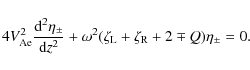 \begin{displaymath}4V_{\rm Ae}^2\frac{{\rm d}^2\eta_\pm}{{\rm d}z^2} + \omega^2(\zeta_{\rm L} + \zeta_{\rm R}
+ 2 \mp Q)\eta_\pm = 0 .
\end{displaymath}