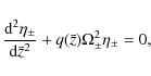 \begin{displaymath}\frac{{\rm d}^2\eta_\pm}{{\rm d}\bar{z}^2} + q(\bar{z})\Omega_\pm^2\eta_\pm = 0 ,
\end{displaymath}