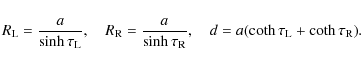 \begin{displaymath}R_{\rm L} = \frac a{\sinh\tau_{\rm L}}, \quad R_{\rm R} = \fr...
..._{\rm R}}, \quad
d = a(\coth\tau_{\rm L} + \coth\tau_{\rm R}).
\end{displaymath}