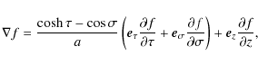 \begin{displaymath}\nabla f = \frac{\cosh\tau-\cos\sigma}{a}\left(\vec{e}_\tau
...
...rtial\sigma}\right) +
\vec{e}_z\frac{\partial f}{\partial z},
\end{displaymath}