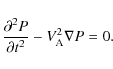\begin{displaymath}\frac{\partial^2 P}{\partial t^2} - V_{\rm A}^2\nabla P = 0.
\end{displaymath}