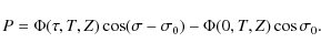 \begin{displaymath}P = \Phi(\tau,T,Z)\cos(\sigma - \sigma_0) - \Phi(0,T,Z)\cos\sigma_0 .
\end{displaymath}