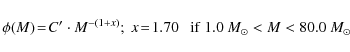 \begin{displaymath}\phi(M) \!=\! C'\cdot M^{-(1+x)};~ x \!=\! 1.70~~~{\rm if}~ 1.0~{M}_{\odot}<M<80.0~{M}_{\odot}
\end{displaymath}