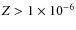 $Z > 1 \times 10^{-6}$