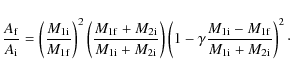 \begin{displaymath}\frac{A_{\rm f}}{A_{\rm i}} = \left(\frac{M_{1{\rm i}}}{M_{1{...
...\rm i}}-M_{1{\rm f}}}{M_{1{\rm i}}+M_{2{\rm i}}}\right)^2\cdot
\end{displaymath}