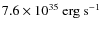 $7.6 \times 10^{35}~{\rm erg~s}^{-1}$