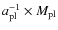 $a_{\rm pl}^{-1}\times M_{\rm pl}$