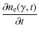 $\displaystyle \frac{\partial n_{\rm e}(\gamma, t)}{\partial t}$
