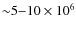 ${\sim}5{-}10\times 10^6$