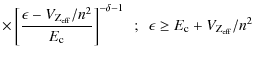 $\displaystyle \times
\left[\frac{\epsilon - V_{\rm Z_{\rm eff}}/n^2}{E_{\rm c}} \right]^{-\delta -
1} ~~ ; ~~ \epsilon \geq E_{\rm c} + V_{\rm Z_{\rm eff}}/n^2$