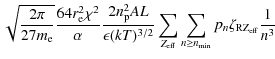 $\displaystyle \sqrt{\frac {2\pi}{27m_{\rm e}}}\frac
{64r_{\rm e}^2\chi^2}{\alph...
...{\rm eff}} \sum_{n \geq n_{\rm min}} p_n \zeta_{\rm RZ_{\rm eff}} \frac{1}{n^3}$