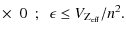 $\displaystyle \times ~~
0~~;~~ \epsilon \leq V_{\rm Z_{\rm eff}}/n^2.$