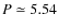$P\simeq 5.54$