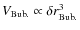 $V_{\rm Bub.}\propto \delta r_{\rm Bub.}^{3}$