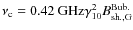 $\nu_{\rm c}= 0.42~ {\rm GHz} \gamma_{10}^2 B_{\rm sh., G}^{\rm Bub.}$