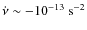 $\dot{\nu} \sim - 10^{-13} \ {\rm s}^{-2}$