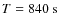 $T = 840\ {\rm s}$